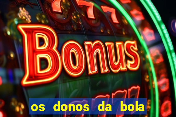 os donos da bola casa de aposta